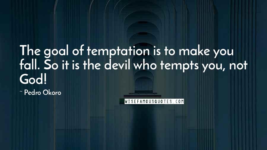 Pedro Okoro Quotes: The goal of temptation is to make you fall. So it is the devil who tempts you, not God!