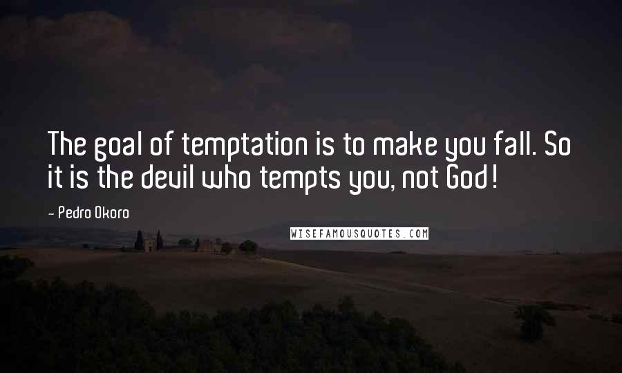 Pedro Okoro Quotes: The goal of temptation is to make you fall. So it is the devil who tempts you, not God!