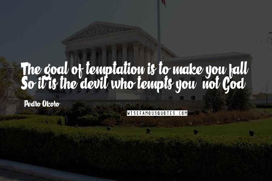 Pedro Okoro Quotes: The goal of temptation is to make you fall. So it is the devil who tempts you, not God!
