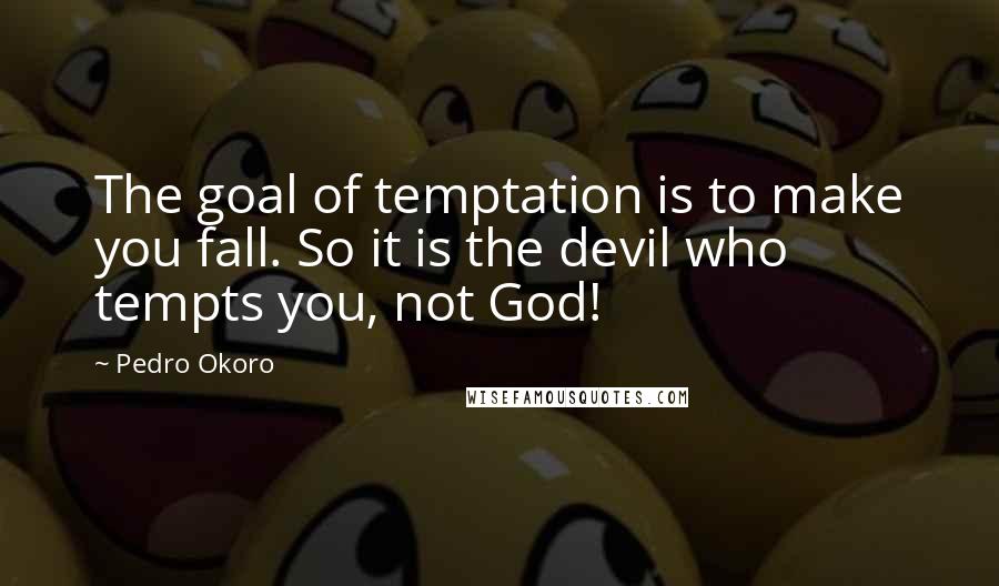 Pedro Okoro Quotes: The goal of temptation is to make you fall. So it is the devil who tempts you, not God!