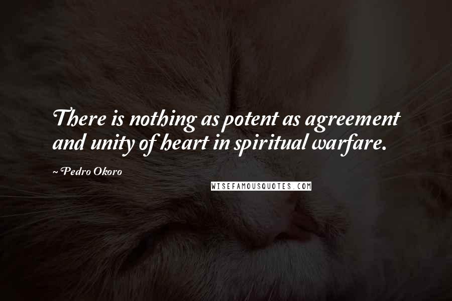 Pedro Okoro Quotes: There is nothing as potent as agreement and unity of heart in spiritual warfare.