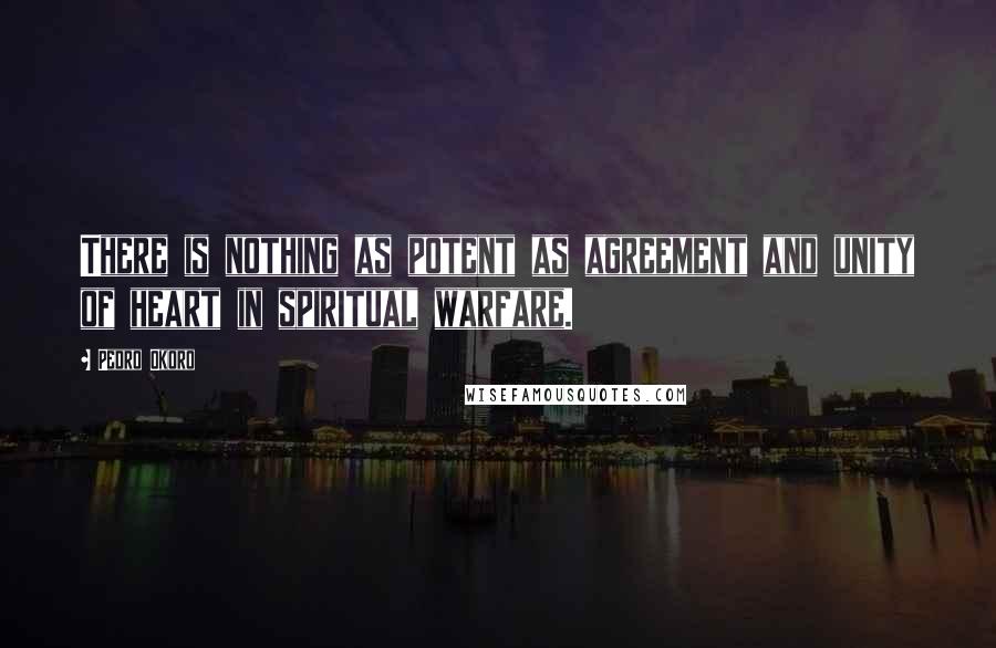 Pedro Okoro Quotes: There is nothing as potent as agreement and unity of heart in spiritual warfare.