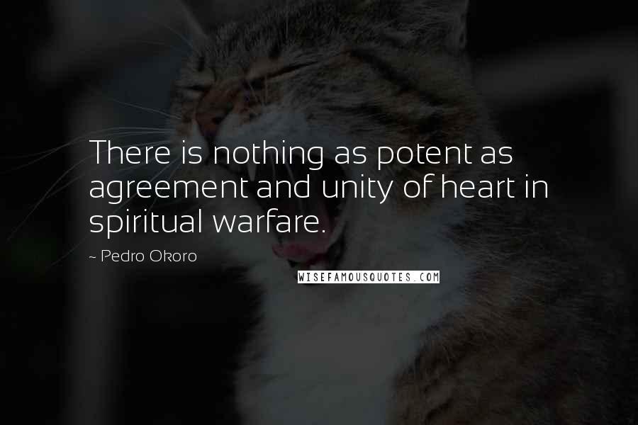 Pedro Okoro Quotes: There is nothing as potent as agreement and unity of heart in spiritual warfare.