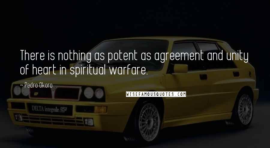 Pedro Okoro Quotes: There is nothing as potent as agreement and unity of heart in spiritual warfare.