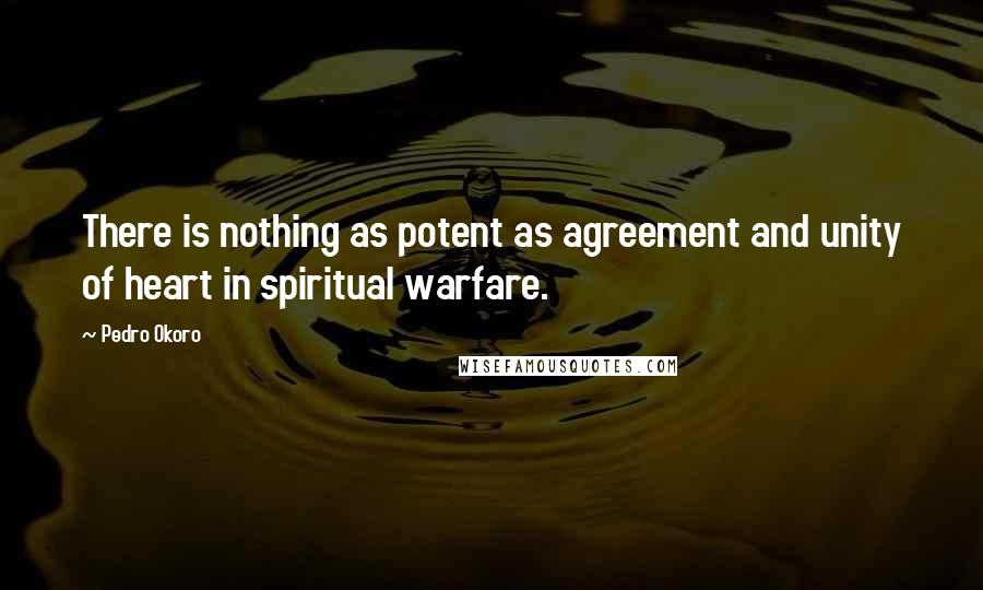 Pedro Okoro Quotes: There is nothing as potent as agreement and unity of heart in spiritual warfare.