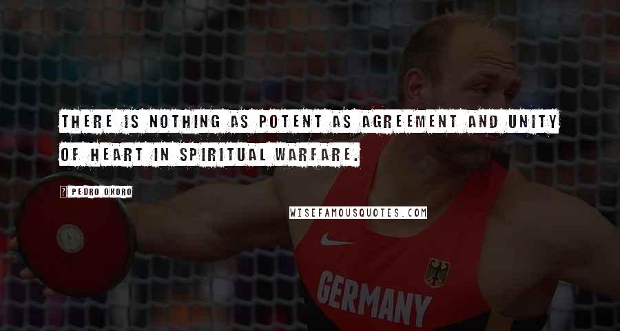 Pedro Okoro Quotes: There is nothing as potent as agreement and unity of heart in spiritual warfare.