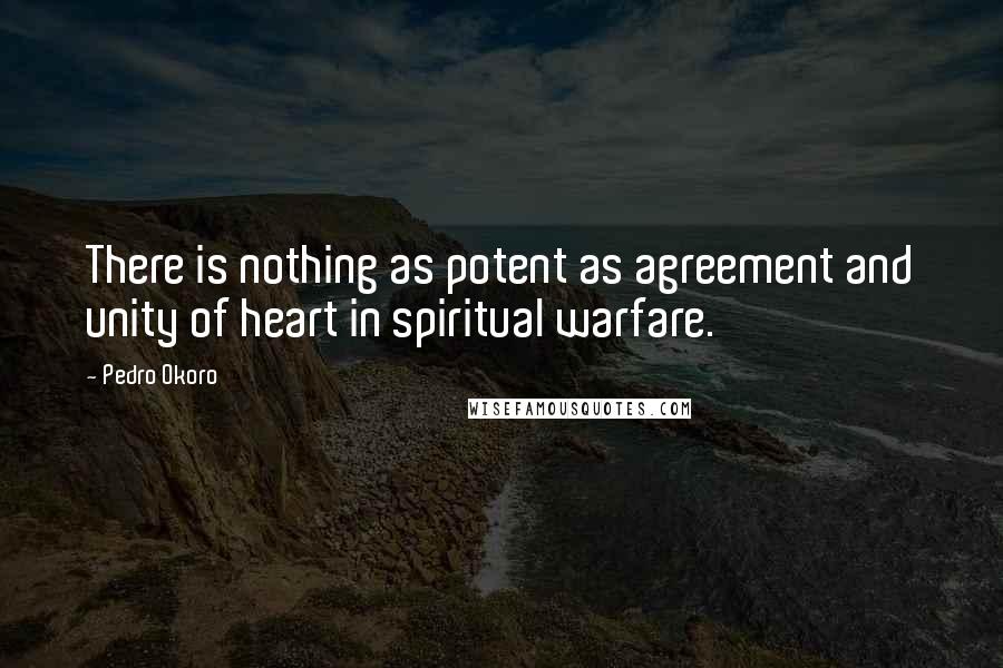 Pedro Okoro Quotes: There is nothing as potent as agreement and unity of heart in spiritual warfare.