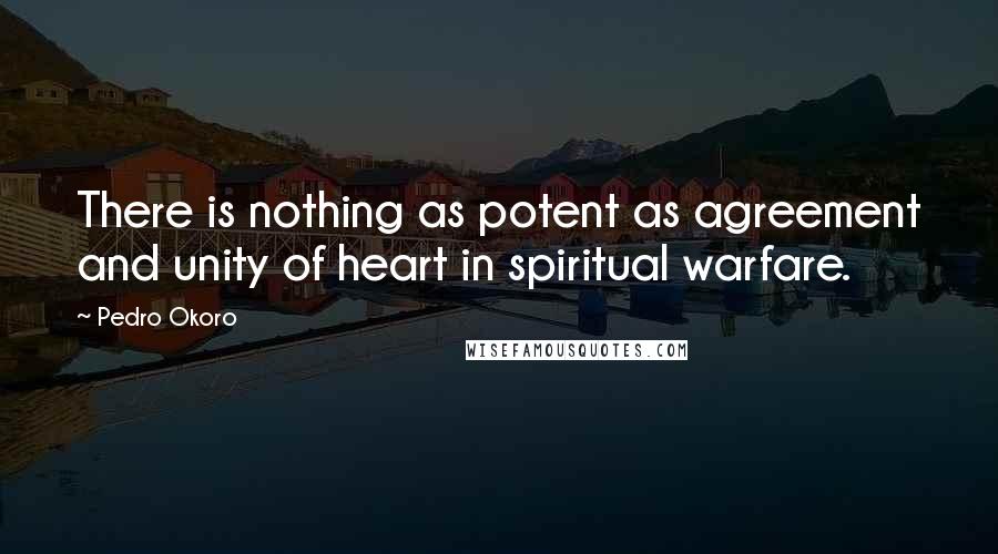 Pedro Okoro Quotes: There is nothing as potent as agreement and unity of heart in spiritual warfare.