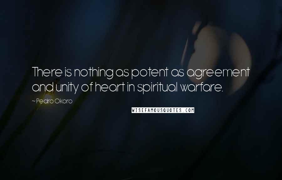 Pedro Okoro Quotes: There is nothing as potent as agreement and unity of heart in spiritual warfare.