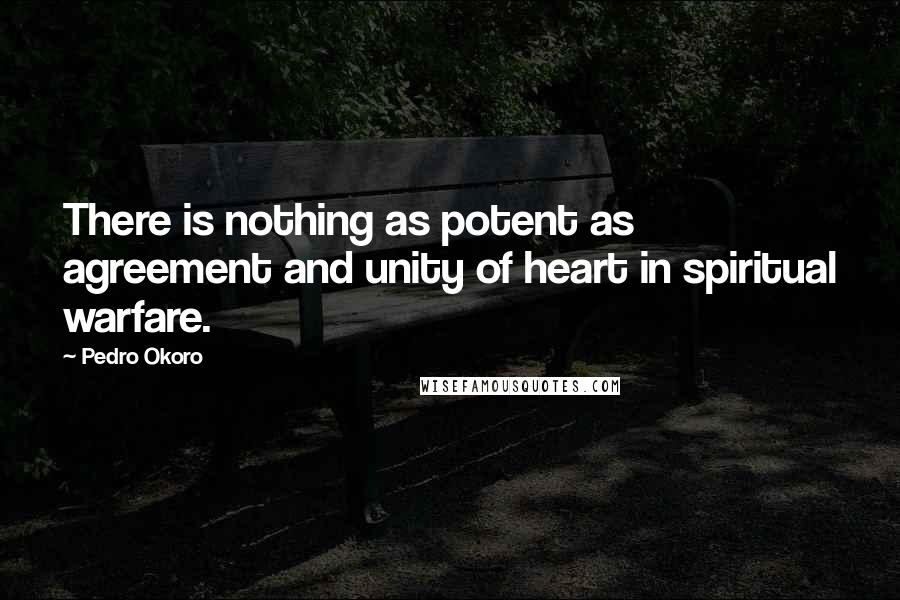 Pedro Okoro Quotes: There is nothing as potent as agreement and unity of heart in spiritual warfare.