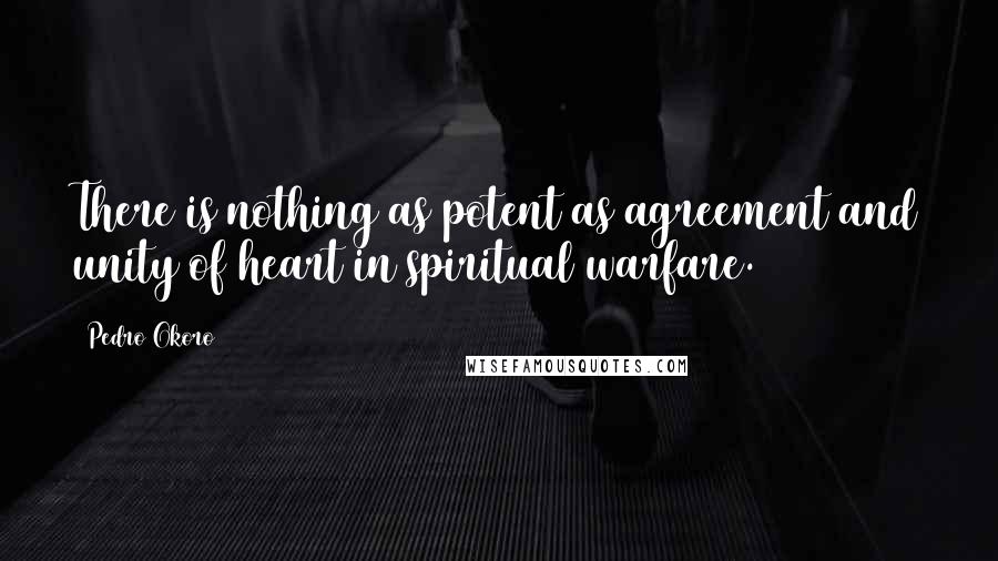 Pedro Okoro Quotes: There is nothing as potent as agreement and unity of heart in spiritual warfare.