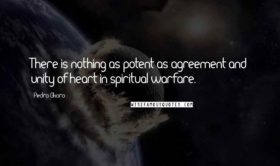 Pedro Okoro Quotes: There is nothing as potent as agreement and unity of heart in spiritual warfare.
