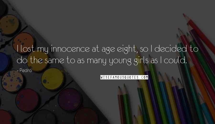 Pedro Quotes: I lost my innocence at age eight, so I decided to do the same to as many young girls as I could.
