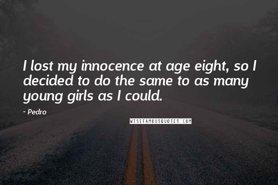 Pedro Quotes: I lost my innocence at age eight, so I decided to do the same to as many young girls as I could.