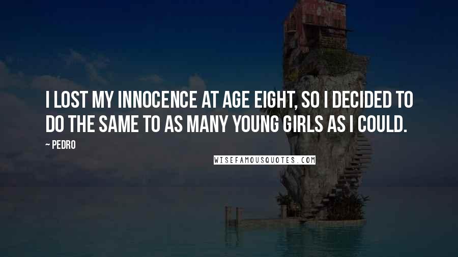 Pedro Quotes: I lost my innocence at age eight, so I decided to do the same to as many young girls as I could.