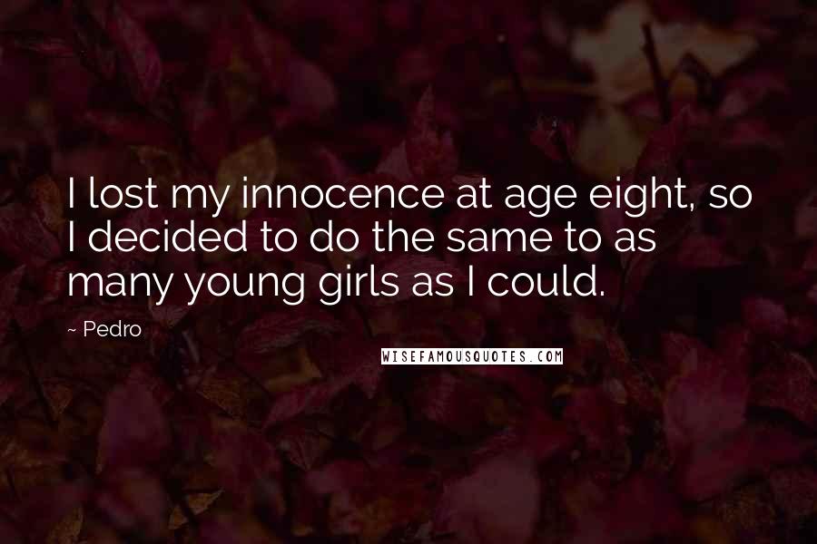Pedro Quotes: I lost my innocence at age eight, so I decided to do the same to as many young girls as I could.