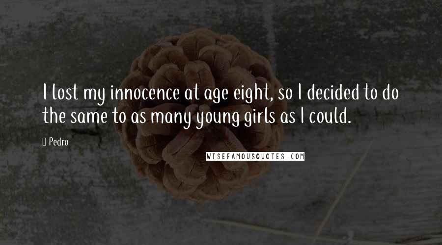 Pedro Quotes: I lost my innocence at age eight, so I decided to do the same to as many young girls as I could.