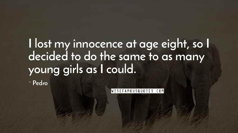 Pedro Quotes: I lost my innocence at age eight, so I decided to do the same to as many young girls as I could.
