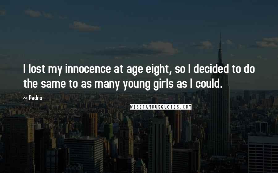 Pedro Quotes: I lost my innocence at age eight, so I decided to do the same to as many young girls as I could.