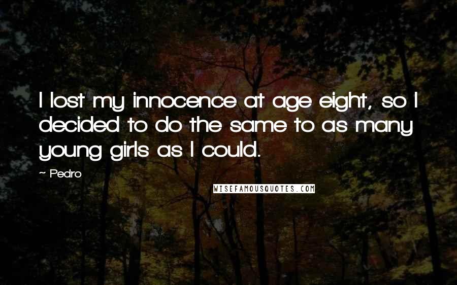 Pedro Quotes: I lost my innocence at age eight, so I decided to do the same to as many young girls as I could.