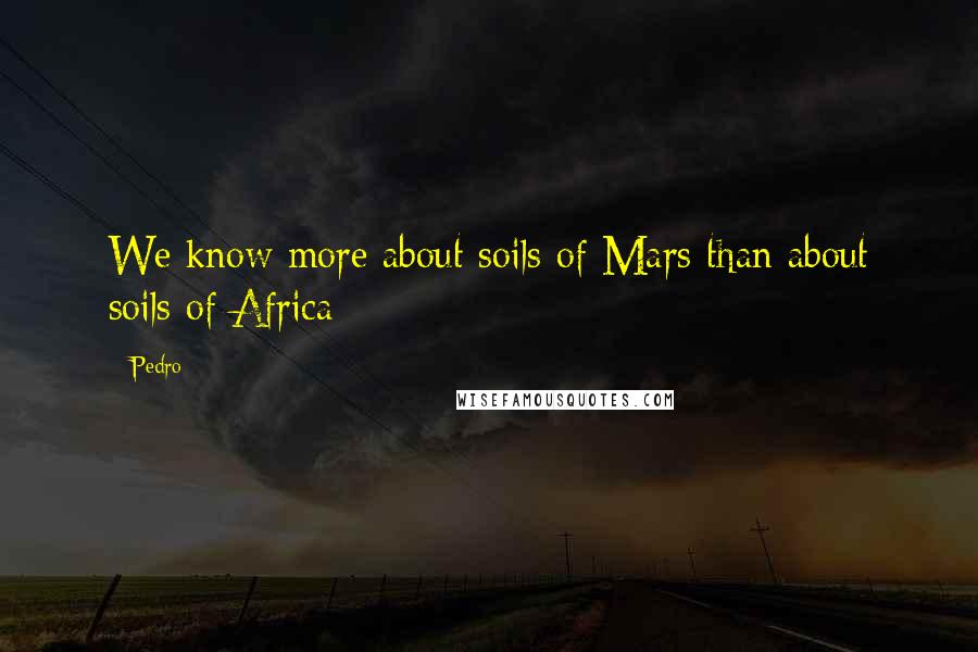 Pedro Quotes: We know more about soils of Mars than about soils of Africa