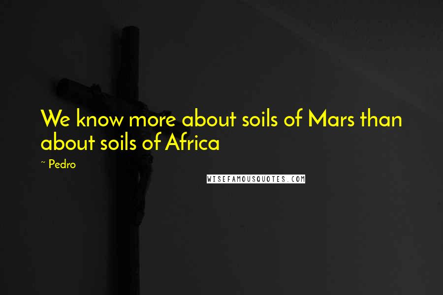 Pedro Quotes: We know more about soils of Mars than about soils of Africa