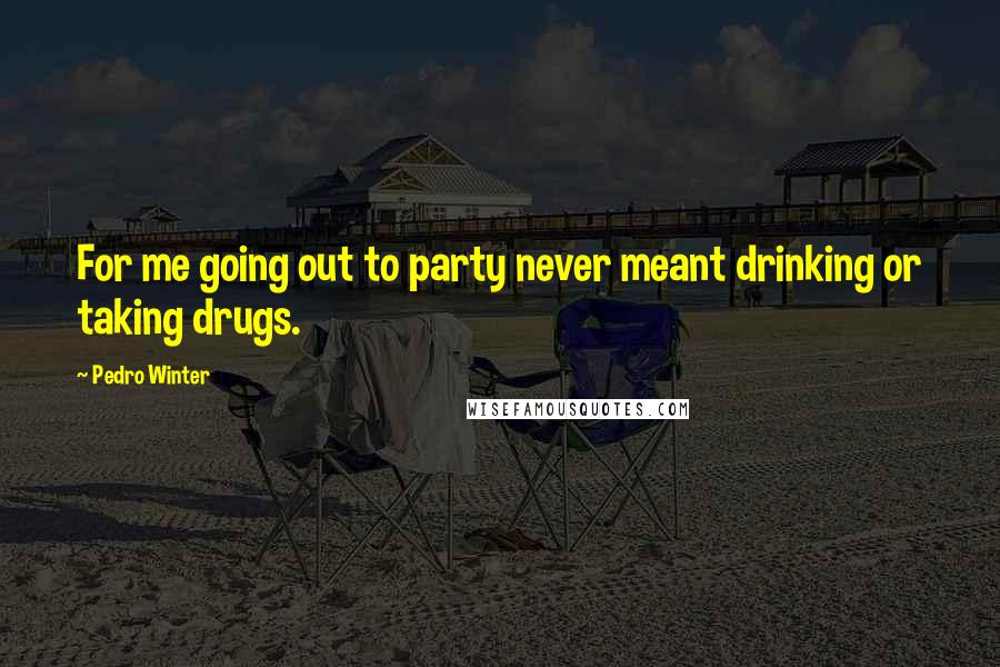 Pedro Winter Quotes: For me going out to party never meant drinking or taking drugs.
