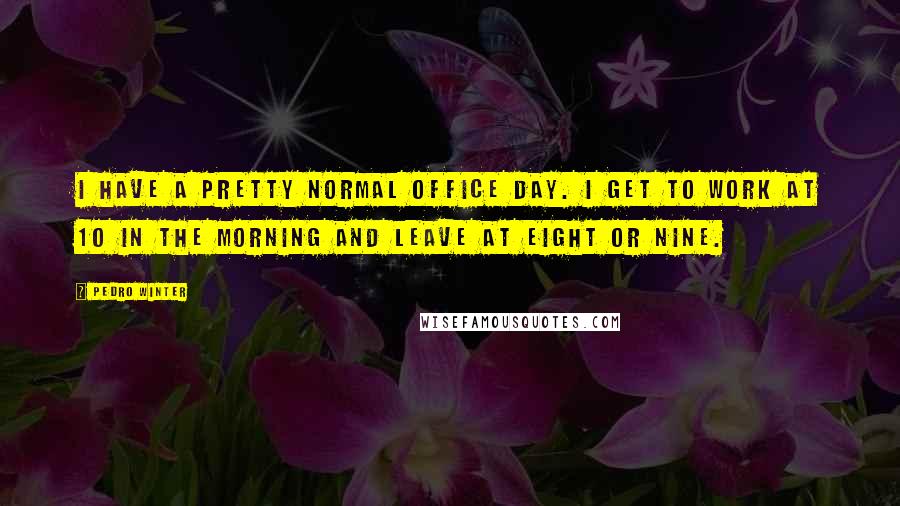 Pedro Winter Quotes: I have a pretty normal office day. I get to work at 10 in the morning and leave at eight or nine.
