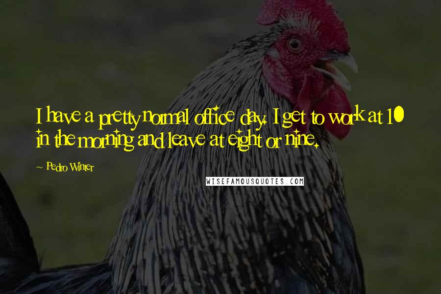 Pedro Winter Quotes: I have a pretty normal office day. I get to work at 10 in the morning and leave at eight or nine.