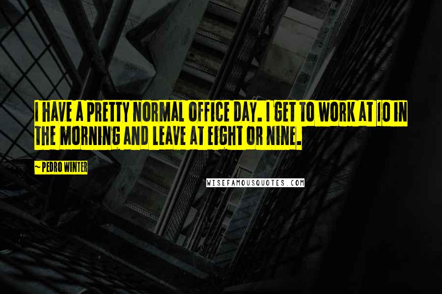 Pedro Winter Quotes: I have a pretty normal office day. I get to work at 10 in the morning and leave at eight or nine.