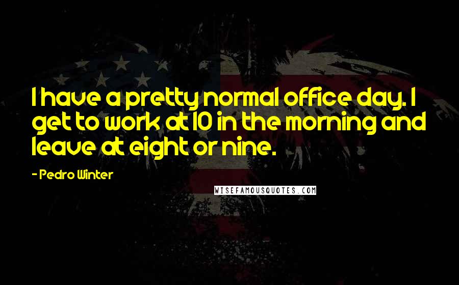 Pedro Winter Quotes: I have a pretty normal office day. I get to work at 10 in the morning and leave at eight or nine.