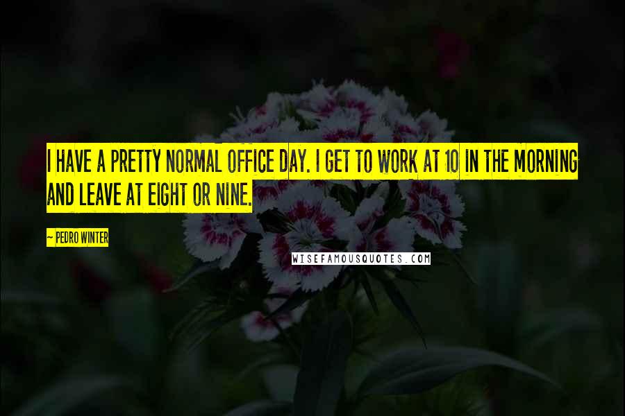Pedro Winter Quotes: I have a pretty normal office day. I get to work at 10 in the morning and leave at eight or nine.