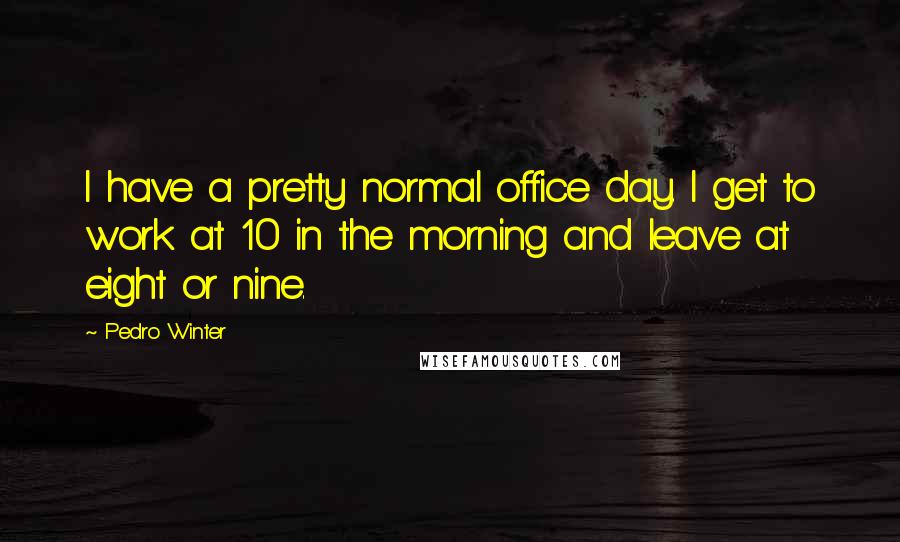 Pedro Winter Quotes: I have a pretty normal office day. I get to work at 10 in the morning and leave at eight or nine.