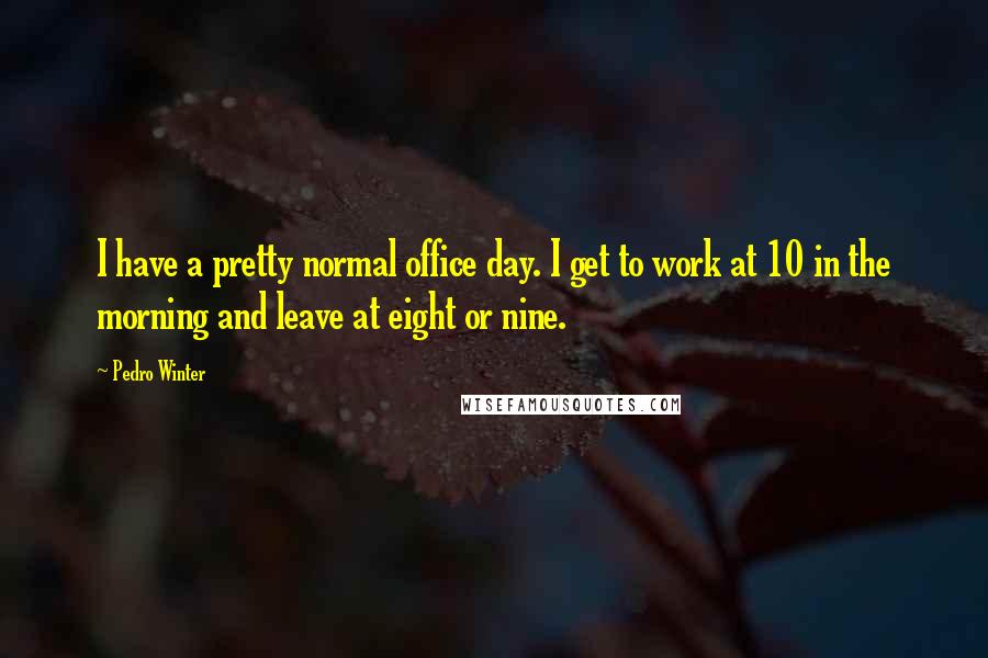 Pedro Winter Quotes: I have a pretty normal office day. I get to work at 10 in the morning and leave at eight or nine.