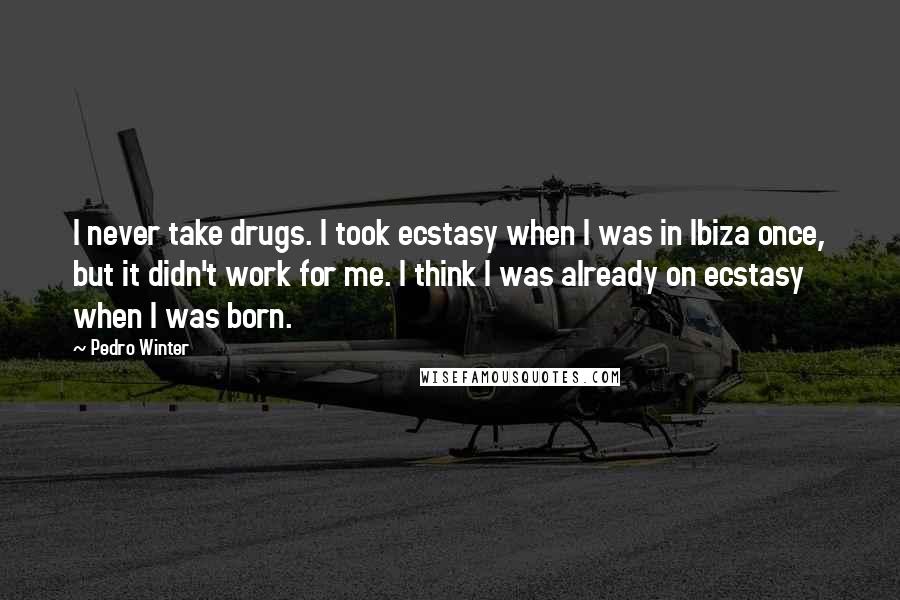 Pedro Winter Quotes: I never take drugs. I took ecstasy when I was in Ibiza once, but it didn't work for me. I think I was already on ecstasy when I was born.