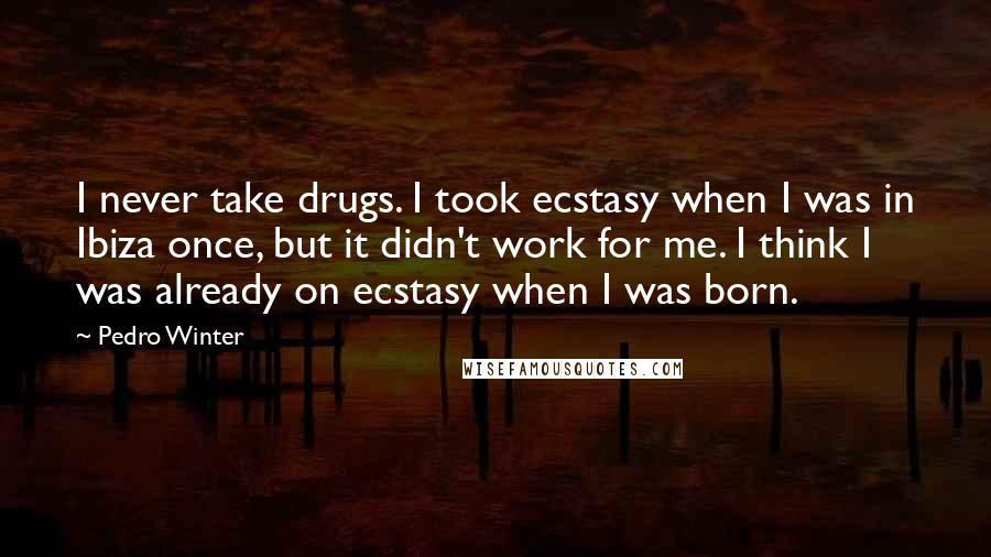 Pedro Winter Quotes: I never take drugs. I took ecstasy when I was in Ibiza once, but it didn't work for me. I think I was already on ecstasy when I was born.