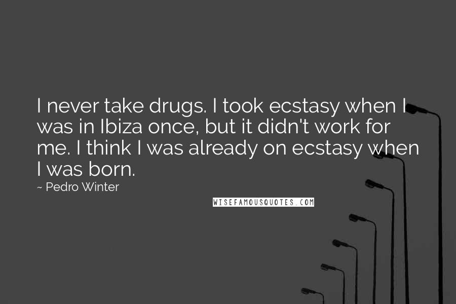 Pedro Winter Quotes: I never take drugs. I took ecstasy when I was in Ibiza once, but it didn't work for me. I think I was already on ecstasy when I was born.