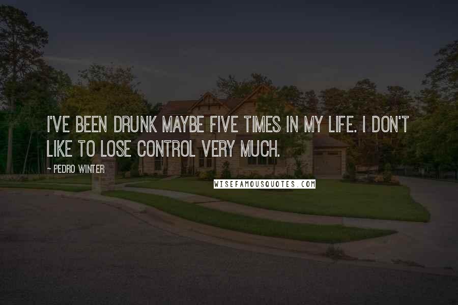 Pedro Winter Quotes: I've been drunk maybe five times in my life. I don't like to lose control very much.