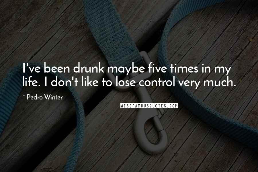 Pedro Winter Quotes: I've been drunk maybe five times in my life. I don't like to lose control very much.