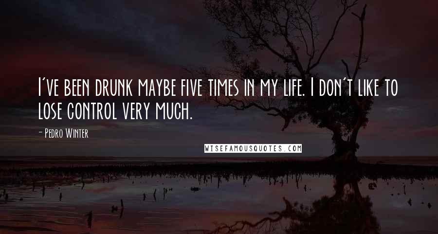 Pedro Winter Quotes: I've been drunk maybe five times in my life. I don't like to lose control very much.