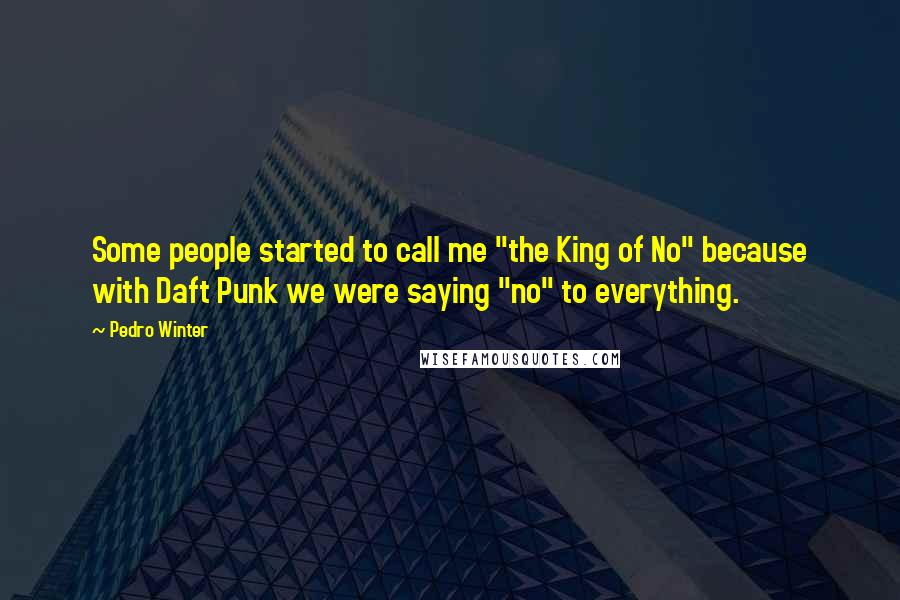 Pedro Winter Quotes: Some people started to call me "the King of No" because with Daft Punk we were saying "no" to everything.