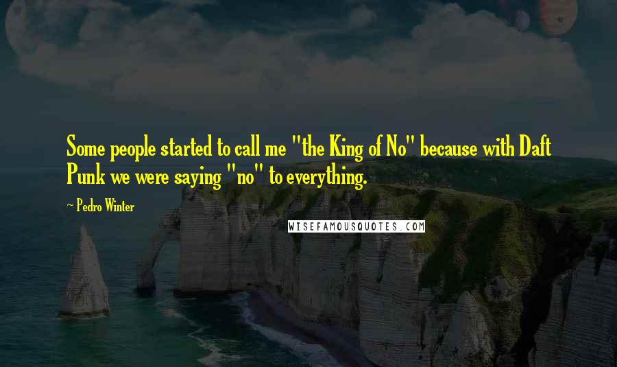 Pedro Winter Quotes: Some people started to call me "the King of No" because with Daft Punk we were saying "no" to everything.