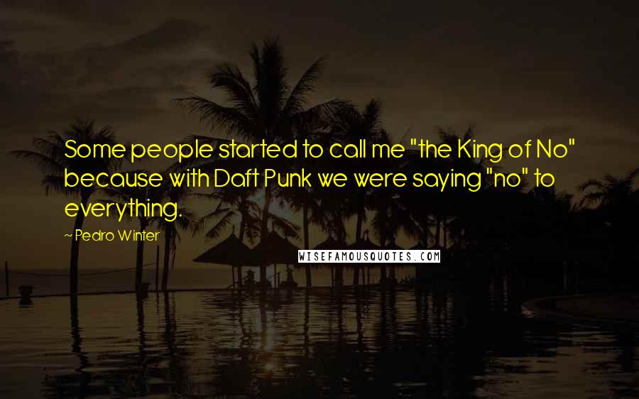 Pedro Winter Quotes: Some people started to call me "the King of No" because with Daft Punk we were saying "no" to everything.