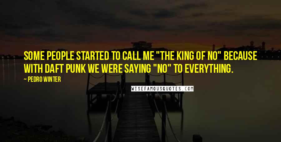 Pedro Winter Quotes: Some people started to call me "the King of No" because with Daft Punk we were saying "no" to everything.
