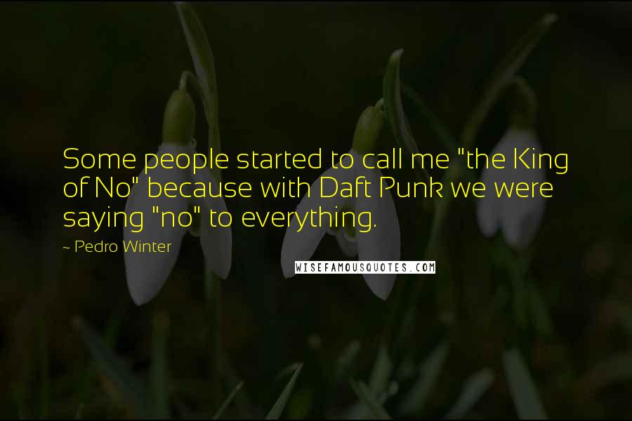 Pedro Winter Quotes: Some people started to call me "the King of No" because with Daft Punk we were saying "no" to everything.