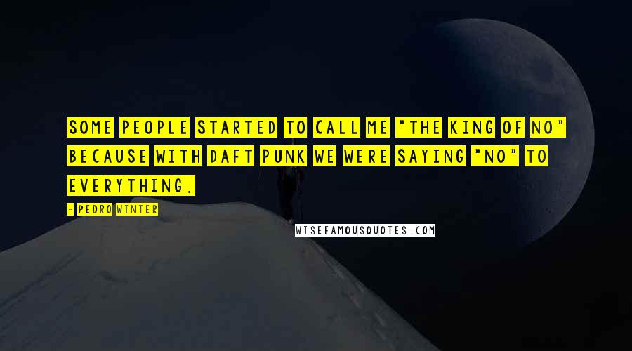 Pedro Winter Quotes: Some people started to call me "the King of No" because with Daft Punk we were saying "no" to everything.