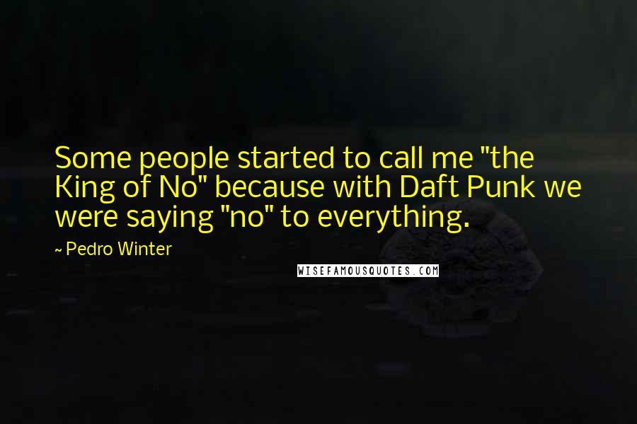 Pedro Winter Quotes: Some people started to call me "the King of No" because with Daft Punk we were saying "no" to everything.