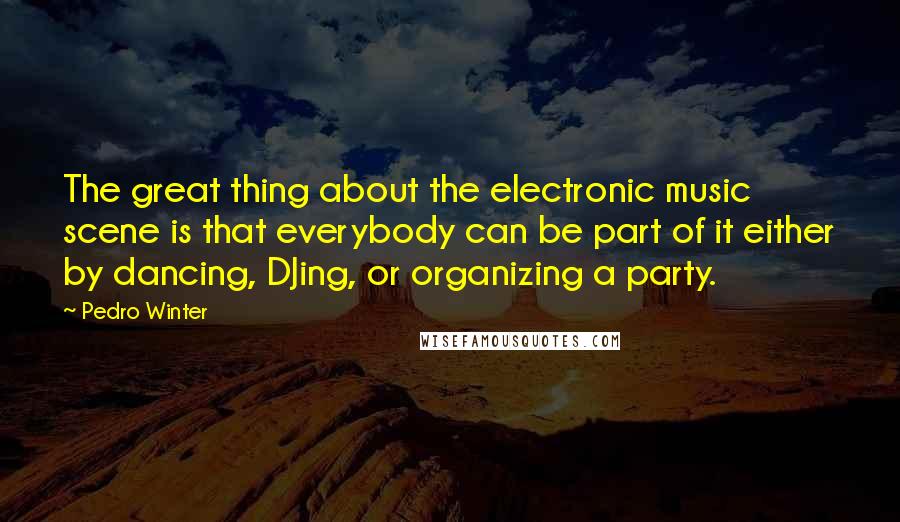 Pedro Winter Quotes: The great thing about the electronic music scene is that everybody can be part of it either by dancing, DJing, or organizing a party.
