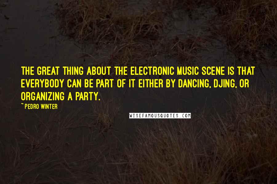 Pedro Winter Quotes: The great thing about the electronic music scene is that everybody can be part of it either by dancing, DJing, or organizing a party.