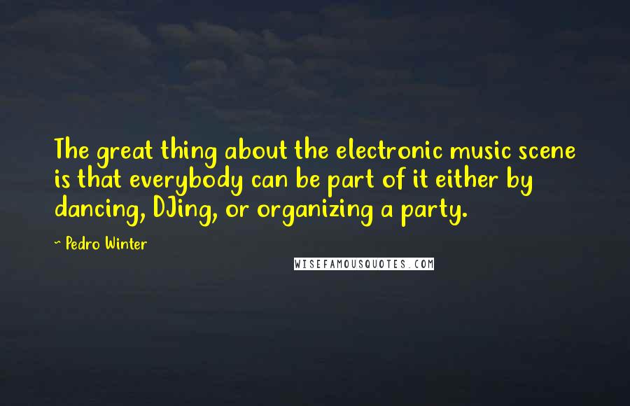 Pedro Winter Quotes: The great thing about the electronic music scene is that everybody can be part of it either by dancing, DJing, or organizing a party.
